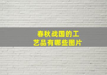 春秋战国的工艺品有哪些图片