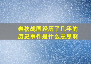 春秋战国经历了几年的历史事件是什么意思啊