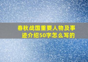 春秋战国重要人物及事迹介绍50字怎么写的