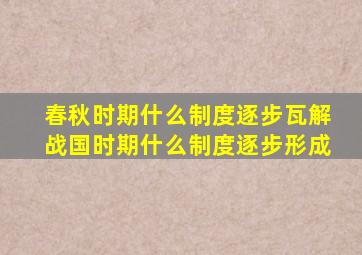 春秋时期什么制度逐步瓦解战国时期什么制度逐步形成