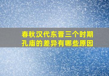 春秋汉代东晋三个时期孔庙的差异有哪些原因