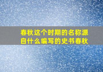 春秋这个时期的名称源自什么编写的史书春秋