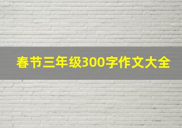 春节三年级300字作文大全