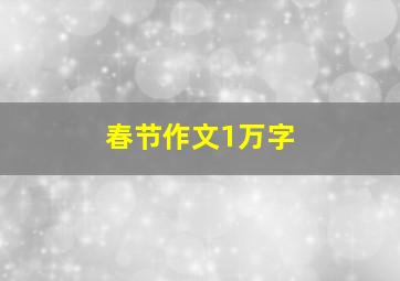 春节作文1万字