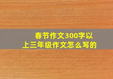 春节作文300字以上三年级作文怎么写的