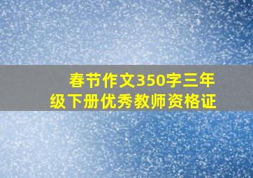 春节作文350字三年级下册优秀教师资格证