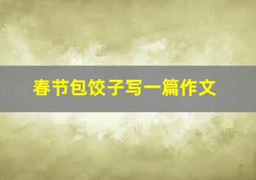 春节包饺子写一篇作文