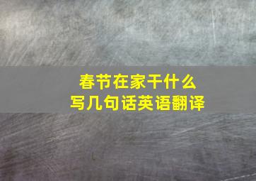 春节在家干什么写几句话英语翻译