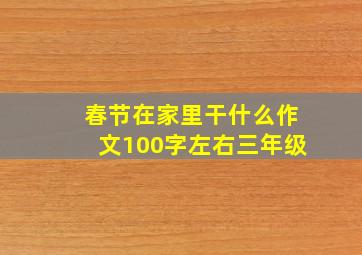 春节在家里干什么作文100字左右三年级