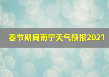 春节期间南宁天气预报2021