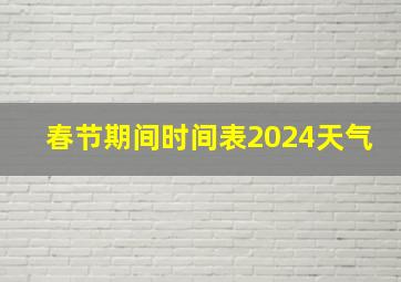 春节期间时间表2024天气