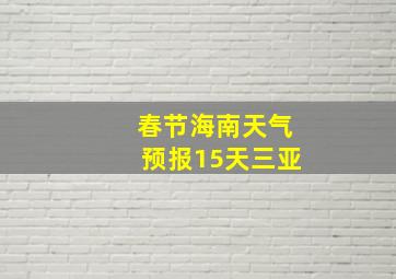 春节海南天气预报15天三亚