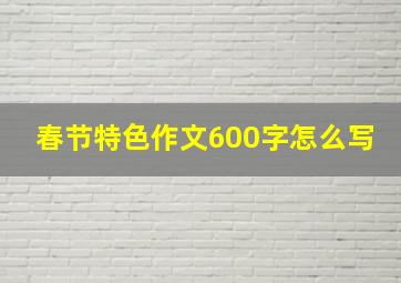 春节特色作文600字怎么写