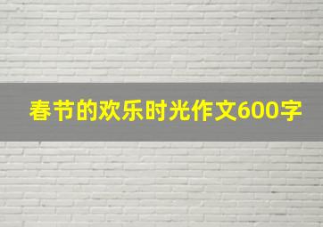 春节的欢乐时光作文600字