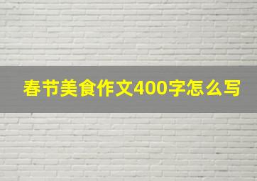 春节美食作文400字怎么写