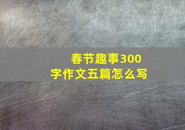 春节趣事300字作文五篇怎么写