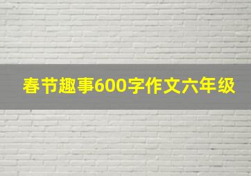 春节趣事600字作文六年级