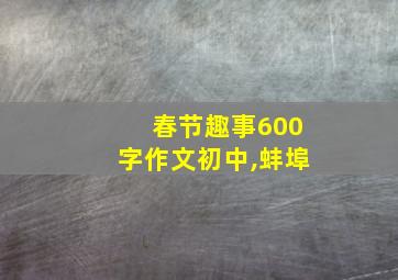 春节趣事600字作文初中,蚌埠