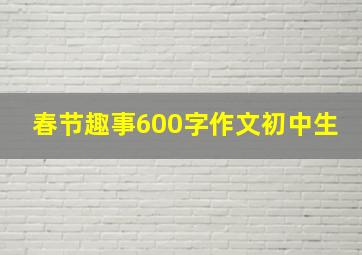 春节趣事600字作文初中生