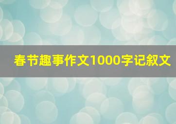 春节趣事作文1000字记叙文