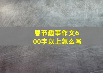 春节趣事作文600字以上怎么写