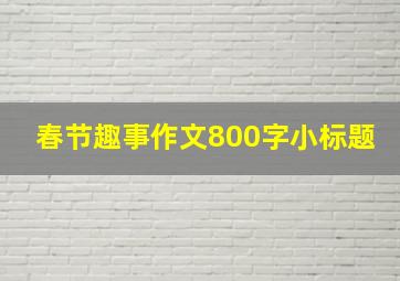 春节趣事作文800字小标题