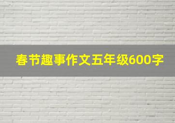 春节趣事作文五年级600字