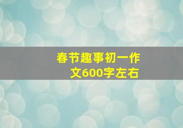 春节趣事初一作文600字左右