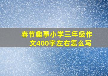 春节趣事小学三年级作文400字左右怎么写