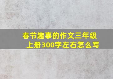 春节趣事的作文三年级上册300字左右怎么写