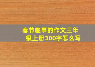 春节趣事的作文三年级上册300字怎么写