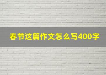 春节这篇作文怎么写400字