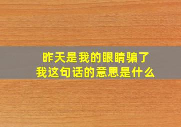 昨天是我的眼睛骗了我这句话的意思是什么