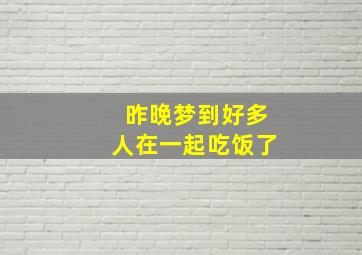 昨晚梦到好多人在一起吃饭了