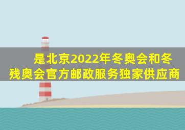 是北京2022年冬奥会和冬残奥会官方邮政服务独家供应商