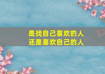 是找自己喜欢的人还是喜欢自己的人