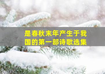 是春秋末年产生于我国的第一部诗歌选集