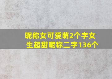 昵称女可爱萌2个字女生超甜昵称二字136个