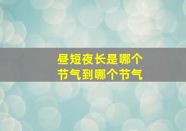 昼短夜长是哪个节气到哪个节气