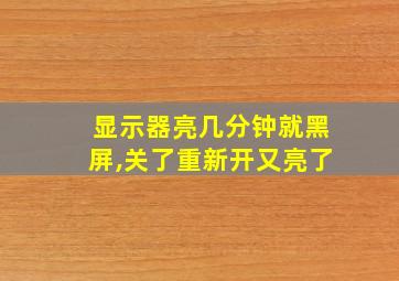 显示器亮几分钟就黑屏,关了重新开又亮了