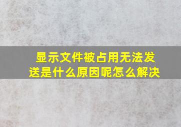 显示文件被占用无法发送是什么原因呢怎么解决