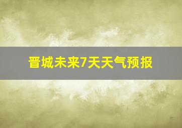 晋城未来7天天气预报