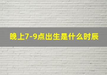 晚上7-9点出生是什么时辰