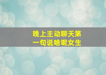 晚上主动聊天第一句说啥呢女生