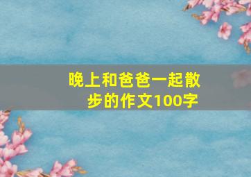 晚上和爸爸一起散步的作文100字