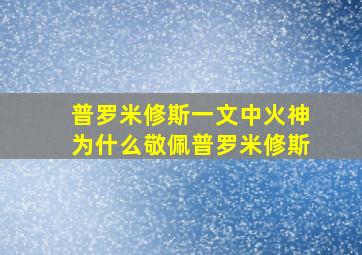 普罗米修斯一文中火神为什么敬佩普罗米修斯