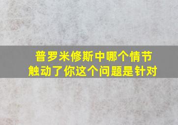 普罗米修斯中哪个情节触动了你这个问题是针对