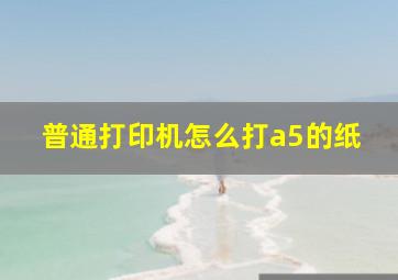 普通打印机怎么打a5的纸