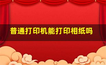 普通打印机能打印相纸吗