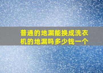 普通的地漏能换成洗衣机的地漏吗多少钱一个